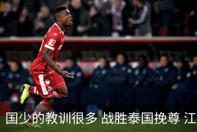 国少的教训很多 战胜泰国挽尊 江志钦表现抢眼