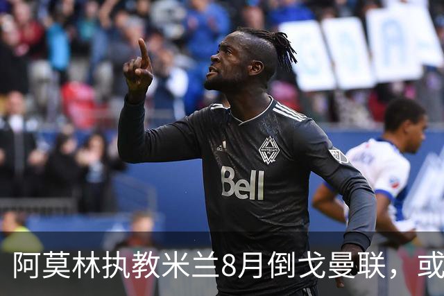阿莫林执教米兰8月倒戈曼联，或为拉爵省千万！曼联锁定1.3亿收入